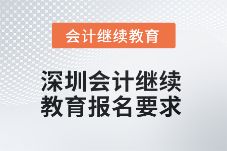 2025年深圳會計繼續(xù)教育報名要求 2025年深圳會計繼續(xù)教育報名要求