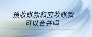 預(yù)收賬款和應(yīng)收賬款可以合并嗎