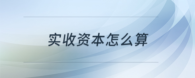 實收資本怎么算 實收資本怎么算