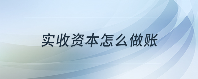 實收資本怎么做賬 實收資本怎么做賬