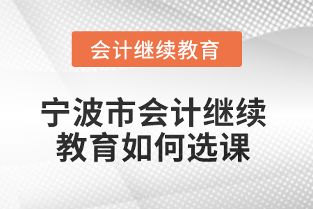 2025年寧波市會(huì)計(jì)人員繼續(xù)教育如何選課？