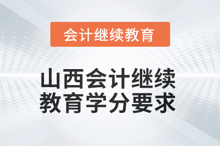 2025年度山西會計繼續(xù)教育學分要求 2025年度山西會計繼續(xù)教育學分要求