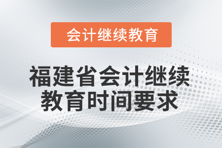 2025年福建省會計(jì)繼續(xù)教育時間要求