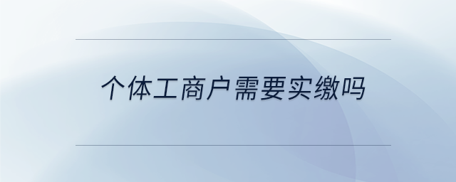 個體工商戶需要實繳嗎 個體工商戶需要實繳嗎