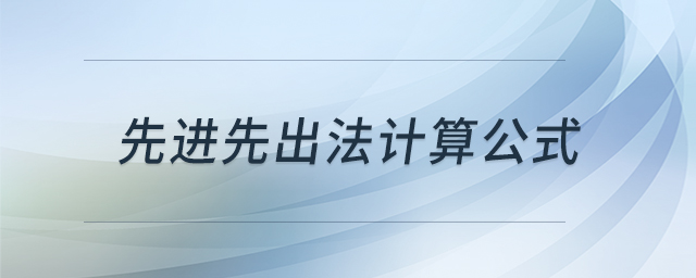 先進(jìn)先出法計(jì)算公式 先進(jìn)先出法計(jì)算公式