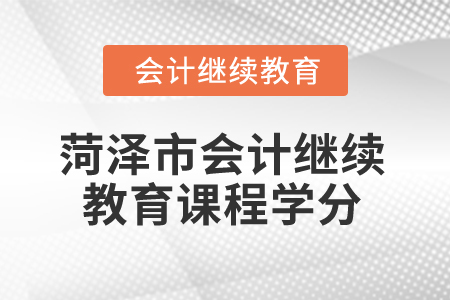 2025年菏澤市會計繼續(xù)教育課程學(xué)分 2025年菏澤市會計繼續(xù)教育課程學(xué)分