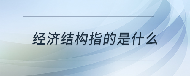 經(jīng)濟(jì)結(jié)構(gòu)指的是什么