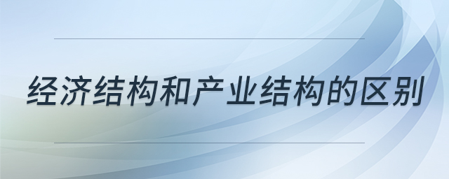 經(jīng)濟結(jié)構(gòu)和產(chǎn)業(yè)結(jié)構(gòu)的區(qū)別 經(jīng)濟結(jié)構(gòu)和產(chǎn)業(yè)結(jié)構(gòu)的區(qū)別