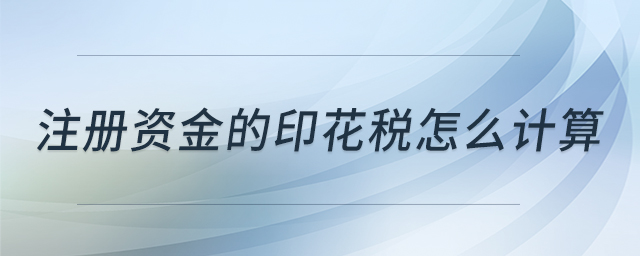 注冊資金的印花稅怎么計(jì)算 注冊資金的印花稅怎么計(jì)算