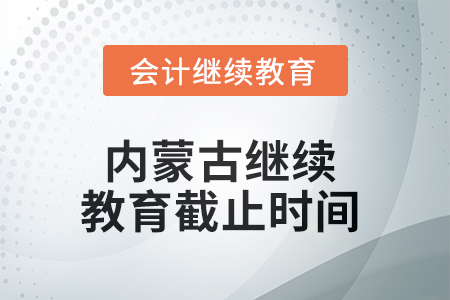 2025年內(nèi)蒙古繼續(xù)教育截止時間 2025年內(nèi)蒙古繼續(xù)教育截止時間