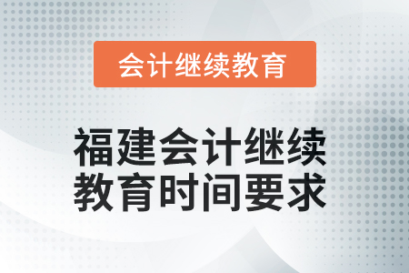 2025年福建會(huì)計(jì)繼續(xù)教育時(shí)間要求 2025年福建會(huì)計(jì)繼續(xù)教育時(shí)間要求