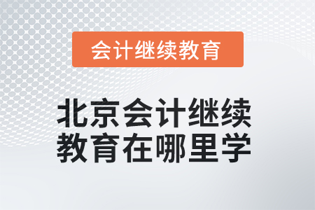 2025年北京會計繼續(xù)教育在哪里學(xué)？