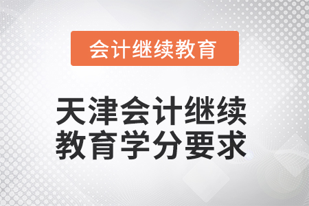 天津2025年會(huì)計(jì)繼續(xù)教育學(xué)分要求 天津2025年會(huì)計(jì)繼續(xù)教育學(xué)分要求
