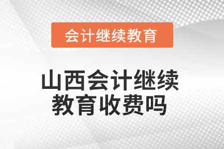 2025年山西會計繼續(xù)教育收費嗎？