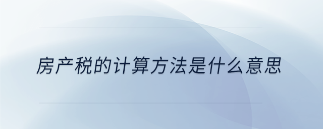 房產(chǎn)稅的計(jì)算方法是什么意思