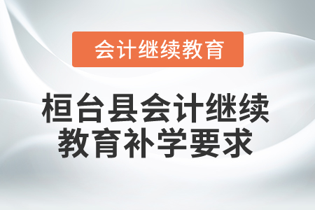 2025年山東省桓臺(tái)縣會(huì)計(jì)繼續(xù)教育補(bǔ)學(xué)要求