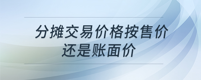 分攤交易價格按售價還是賬面價 分攤交易價格按售價還是賬面價