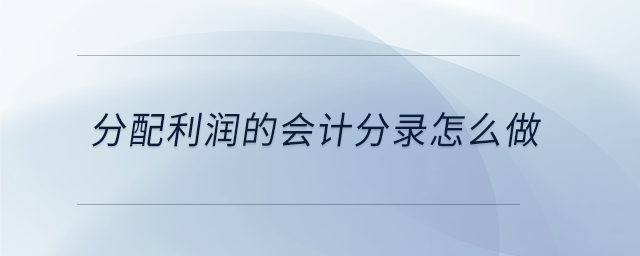 分配利潤的會計分錄怎么做 分配利潤的會計分錄怎么做