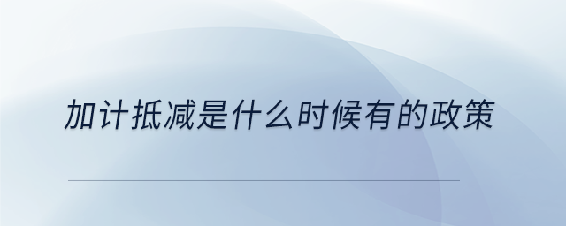加計抵減是什么時候有的政策 加計抵減是什么時候有的政策
