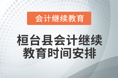 2025年山東省桓臺縣會計繼續(xù)教育時間安排 2025年山東省桓臺縣會計繼續(xù)教育時間安排