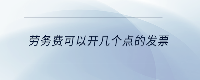 勞務(wù)費(fèi)可以開幾個(gè)點(diǎn)的發(fā)票 勞務(wù)費(fèi)可以開幾個(gè)點(diǎn)的發(fā)票