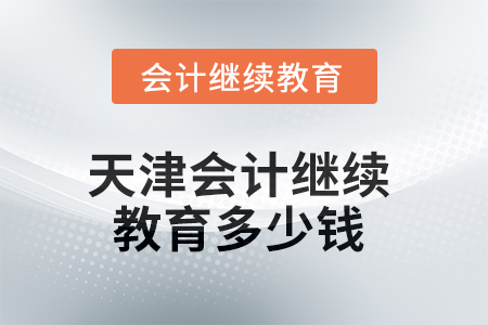 2025年天津會(huì)計(jì)繼續(xù)教育多少錢？