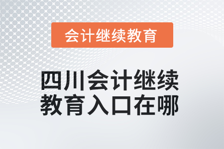 2025年四川東奧會(huì)計(jì)繼續(xù)教育入口在哪？