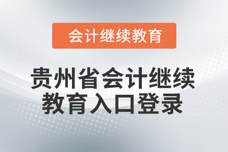 2025年貴州省會計(jì)繼續(xù)教育入口登錄要求 2025年貴州省會計(jì)繼續(xù)教育入口登錄要求