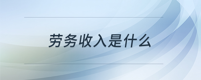 勞務(wù)收入是什么 勞務(wù)收入是什么