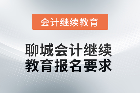 2025年聊城會(huì)計(jì)人員繼續(xù)教育報(bào)名要求