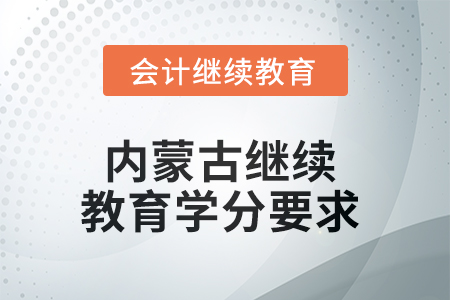 2025年內(nèi)蒙古繼續(xù)教育學(xué)分要求 2025年內(nèi)蒙古繼續(xù)教育學(xué)分要求