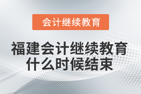 2025年福建會計(jì)繼續(xù)教育什么時(shí)候結(jié)束？