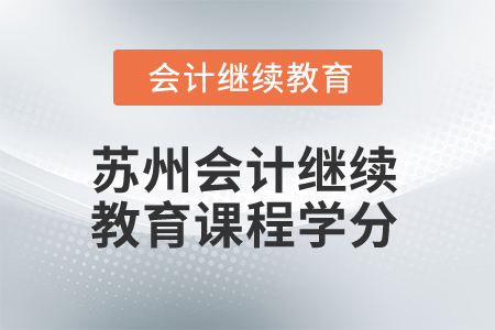 2025年蘇州會(huì)計(jì)繼續(xù)教育課程學(xué)分 2025年蘇州會(huì)計(jì)繼續(xù)教育課程學(xué)分