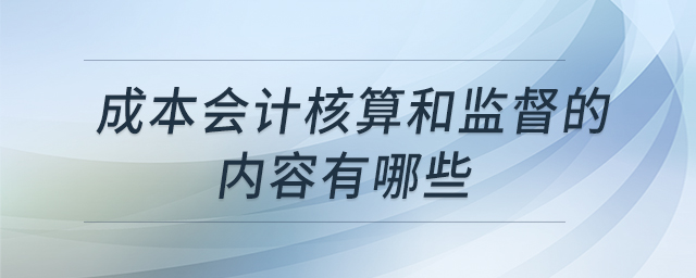 成本會(huì)計(jì)核算和監(jiān)督的內(nèi)容有哪些 成本會(huì)計(jì)核算和監(jiān)督的內(nèi)容有哪些