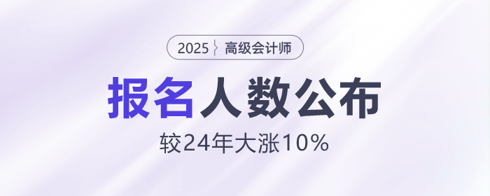 25年高級(jí)會(huì)計(jì)師報(bào)名人數(shù)公布！較24年大漲10%！