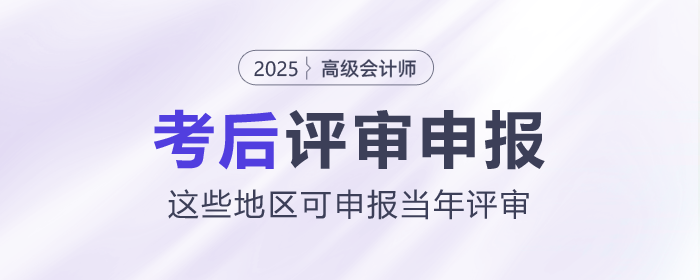 2025年高級會計師考后，這些地區(qū)可申報當(dāng)年評審！