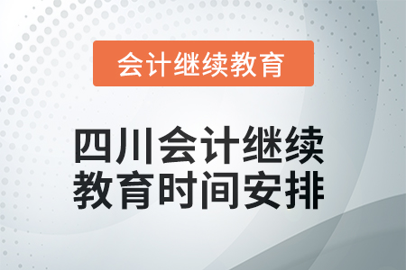 2025年四川會計繼續(xù)教育時間安排 2025年四川會計繼續(xù)教育時間安排