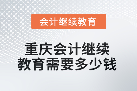 2025年重慶會計繼續(xù)教育需要多少錢？