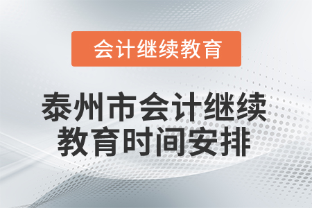 2025年泰州市會(huì)計(jì)繼續(xù)教育時(shí)間安排 2025年泰州市會(huì)計(jì)繼續(xù)教育時(shí)間安排