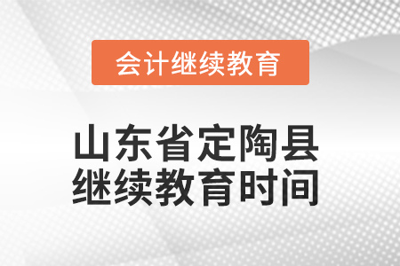 2025年山東省定陶縣會計繼續(xù)教育時間安排 2025年山東省定陶縣會計繼續(xù)教育時間安排