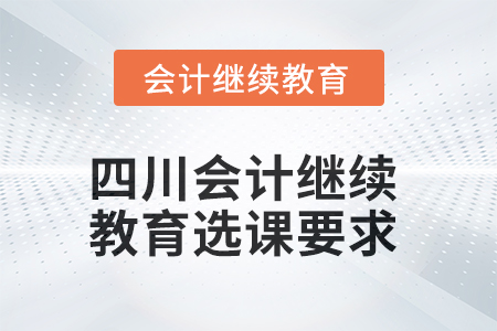 2025年四川會(huì)計(jì)繼續(xù)教育選課要求