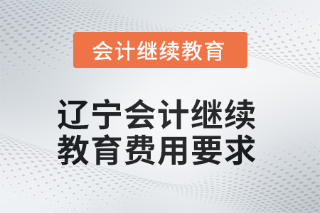 2025年遼寧會(huì)計(jì)繼續(xù)教育費(fèi)用要求