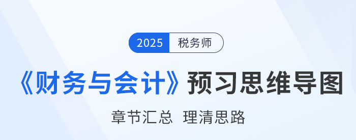 2025年稅務師《財務與會計》預習思維導圖梳理 2025年稅務師《財務與會計》預習思維導圖梳理
