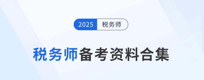 2025年稅務(wù)師考試備考資料一站式匯總，考生速存！