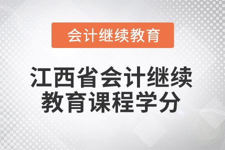 2025年江西省會(huì)計(jì)繼續(xù)教育課程學(xué)分是多少? 2025年江西省會(huì)計(jì)繼續(xù)教育課程學(xué)分是多少?