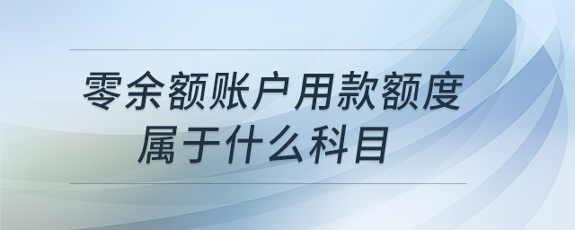 零余額賬戶用款額度屬于什么科目 零余額賬戶用款額度屬于什么科目