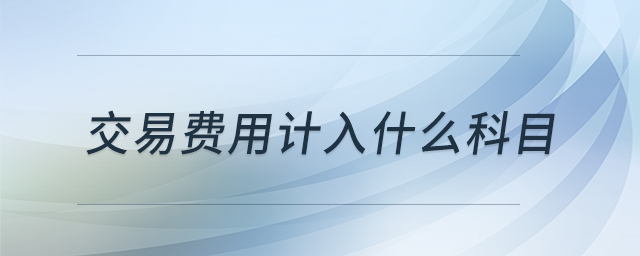 交易費(fèi)用計(jì)入什么科目