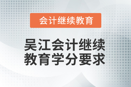 2025年吳江會計繼續(xù)教育學(xué)分要求 2025年吳江會計繼續(xù)教育學(xué)分要求