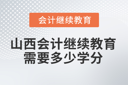 2025年山西會(huì)計(jì)繼續(xù)教育需要多少學(xué)分？
