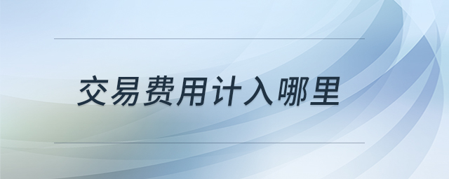 交易費用計入哪里 交易費用計入哪里